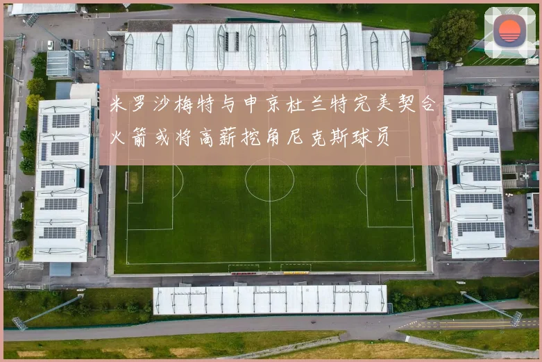 米罗沙梅特与申京杜兰特完美契合火箭或将高薪挖角尼克斯球员